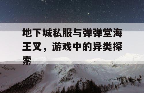 地下城私服与弹弹堂海王叉，游戏中的异类探索