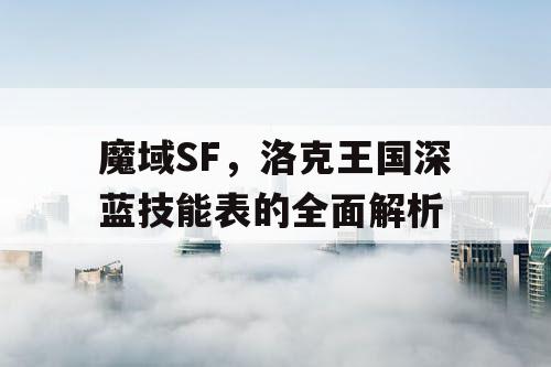 魔域SF,洛克王国深蓝技能表的全面解析 魔域SF,洛克王国深蓝技能表的全面解析