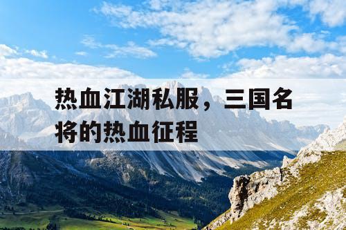 热血江湖私服，三国名将的热血征程