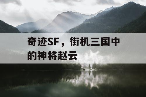 奇迹SF，街机三国中的神将赵云