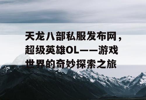 天龙八部私服发布网，超级英雄OL——游戏世界的奇妙探索之旅