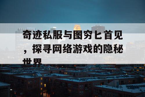 奇迹私服与图穷匕首见，探寻网络游戏的隐秘世界