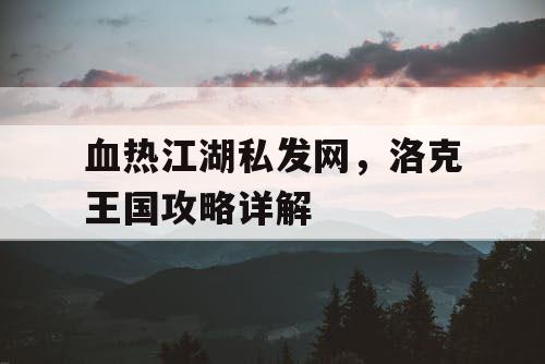 血热江湖私发网，洛克王国攻略详解