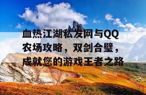 血热江湖私发网与QQ农场攻略，双剑合璧，成就您的游戏王者之路