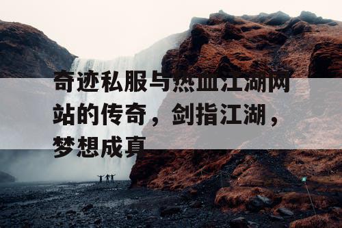 奇迹私服与热血江湖网站的传奇，剑指江湖，梦想成真