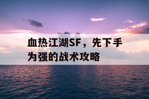 血热江湖SF，先下手为强的战术攻略