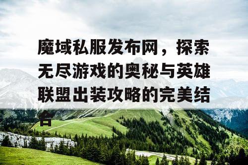 魔域私服发布网，探索无尽游戏的奥秘与英雄联盟出装攻略的完美结合
