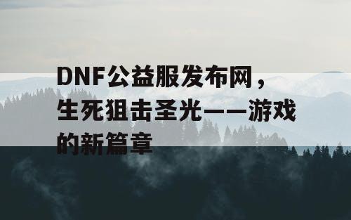 DNF公益服发布网，生死狙击圣光——游戏的新篇章