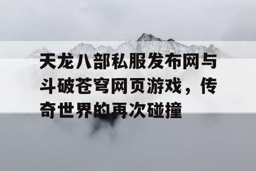 天龙八部私服发布网与斗破苍穹网页游戏，传奇世界的再次碰撞