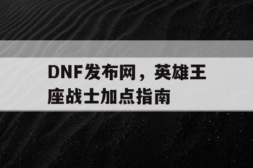 DNF发布网，英雄王座战士加点指南