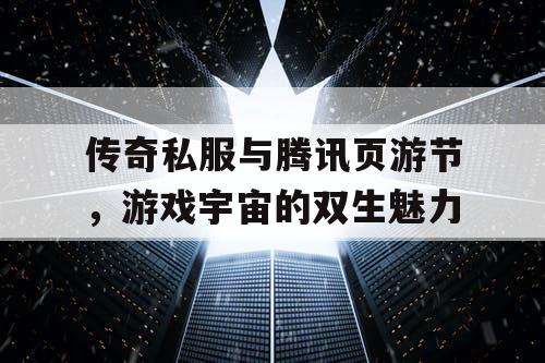 传奇私服与腾讯页游节，游戏宇宙的双生魅力