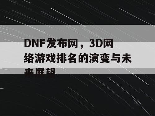 DNF发布网，3D网络游戏排名的演变与未来展望