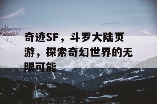 奇迹SF，斗罗大陆页游，探索奇幻世界的无限可能