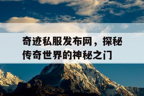 奇迹私服发布网,探秘传奇世界的神秘之门 奇迹私服发布网,探秘传奇世界的神秘之门