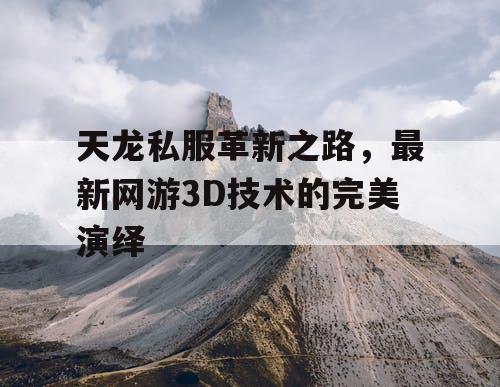 天龙私服革新之路,最新网游3D技术的完美演绎 天龙私服革新之路,最新网游3D技术的完美演绎