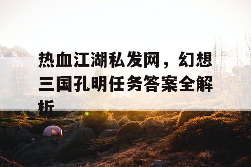 热血江湖私发网，幻想三国孔明任务答案全解析
