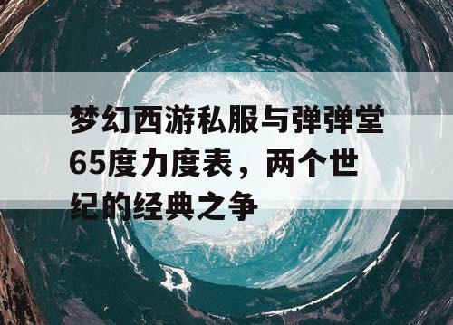 梦幻西游私服与弹弹堂65度力度表,两个世纪的经典之争 梦幻西游私服与弹弹堂65度力度表,两个世纪的经典之争