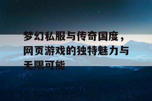 梦幻私服与传奇国度，网页游戏的独特魅力与无限可能