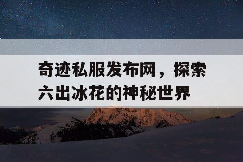 奇迹私服发布网，探索六出冰花的神秘世界