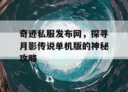奇迹私服发布网，探寻月影传说单机版的神秘攻略