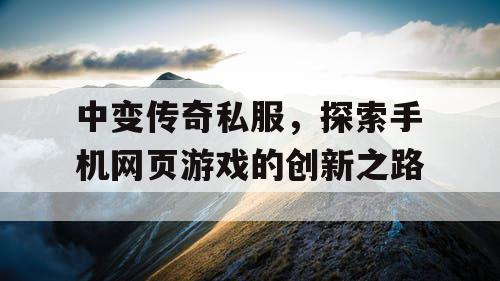 中变传奇私服，探索手机网页游戏的创新之路