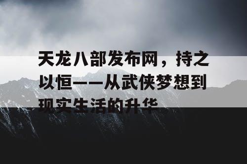 天龙八部发布网,持之以恒——从武侠梦想到现实生活的升华 天龙八部发布网,持之以恒——从武侠梦想到现实生活的升华