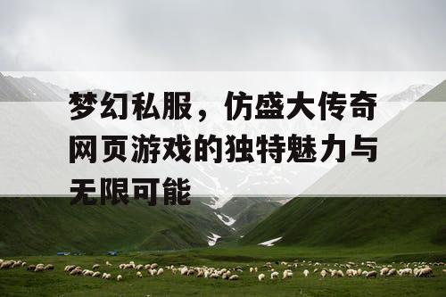 梦幻私服，仿盛大传奇网页游戏的独特魅力与无限可能