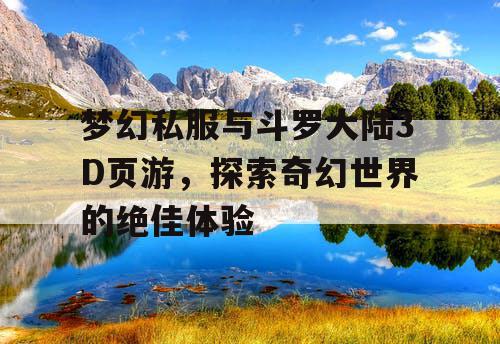 梦幻私服与斗罗大陆3D页游，探索奇幻世界的绝佳体验