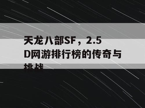 天龙八部SF,2.5D网游排行榜的传奇与挑战 天龙八部SF,2.5D网游排行榜的传奇与挑战