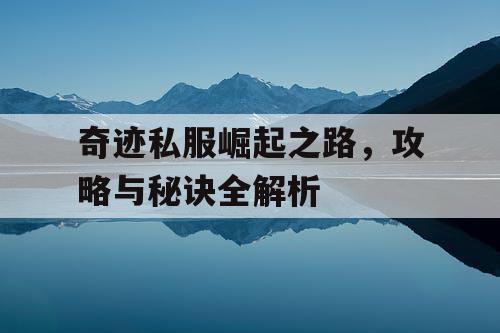 奇迹私服崛起之路,攻略与秘诀全解析 奇迹私服崛起之路,攻略与秘诀全解析