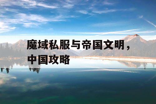 魔域私服与帝国文明,中国攻略 魔域私服与帝国文明,中国攻略