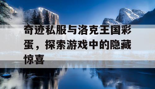 奇迹私服与洛克王国彩蛋,探索游戏中的隐藏惊喜 奇迹私服与洛克王国彩蛋,探索游戏中的隐藏惊喜
