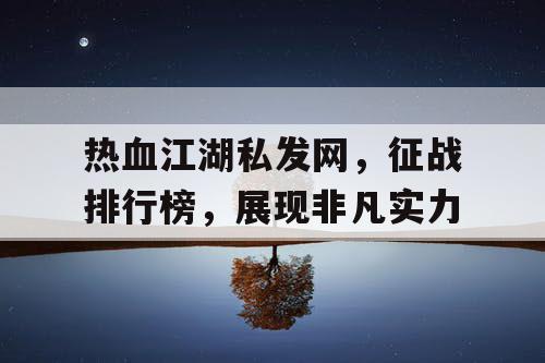 热血江湖私发网，征战排行榜，展现非凡实力