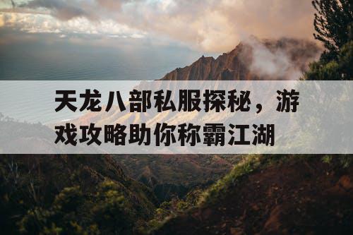 天龙八部私服探秘，游戏攻略助你称霸江湖