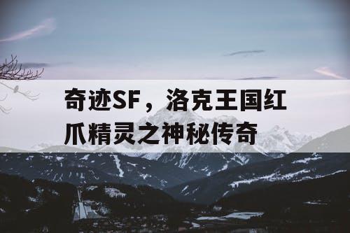 奇迹SF，洛克王国红爪精灵之神秘传奇
