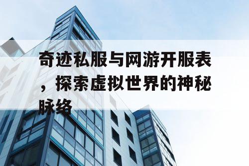 奇迹私服与网游开服表，探索虚拟世界的神秘脉络
