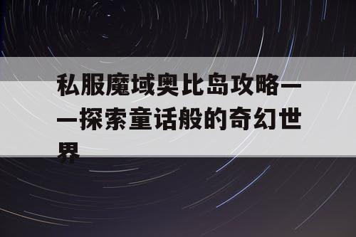 私服魔域奥比岛攻略——探索童话般的奇幻世界