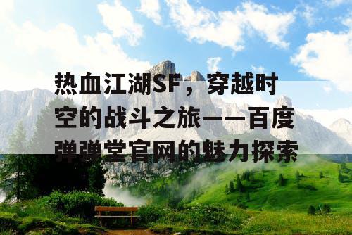 热血江湖SF，穿越时空的战斗之旅——百度弹弹堂官网的魅力探索