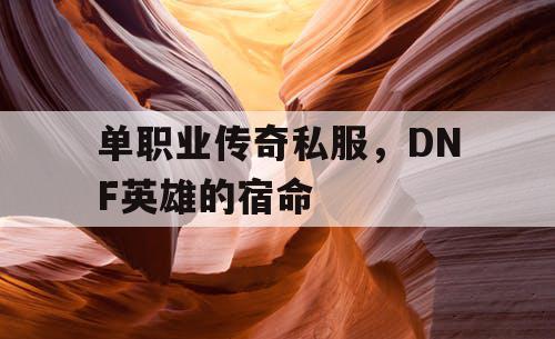 单职业传奇私服，DNF英雄的宿命