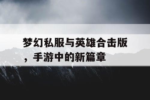 梦幻私服与英雄合击版，手游中的新篇章