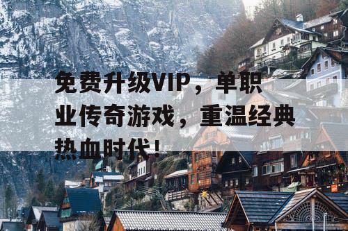 免费升级VIP，单职业传奇游戏，重温经典热血时代！