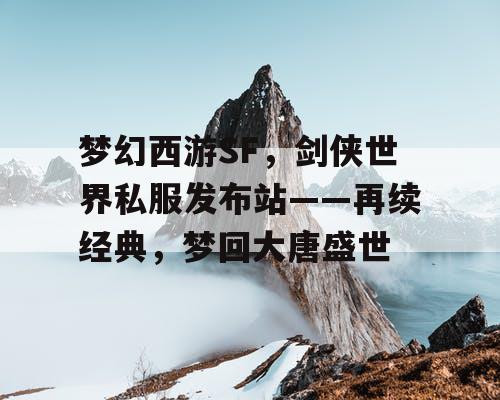 梦幻西游SF，剑侠世界私服发布站——再续经典，梦回大唐盛世