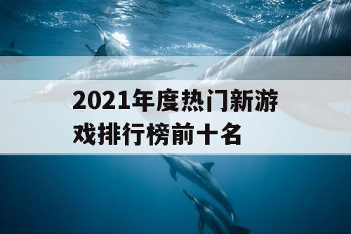 2021年度热门新游戏排行榜前十名