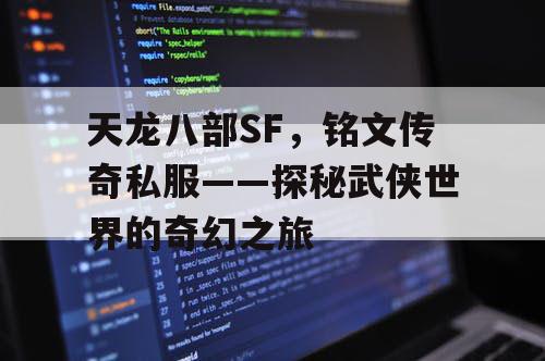 天龙八部SF，铭文传奇私服——探秘武侠世界的奇幻之旅