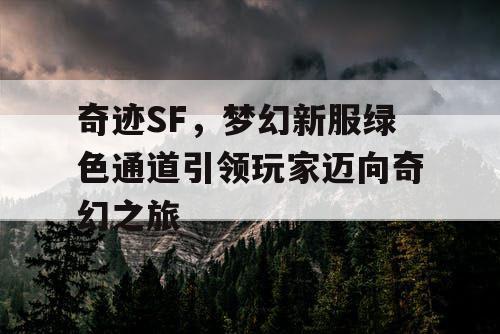 奇迹SF，梦幻新服绿色通道引领玩家迈向奇幻之旅