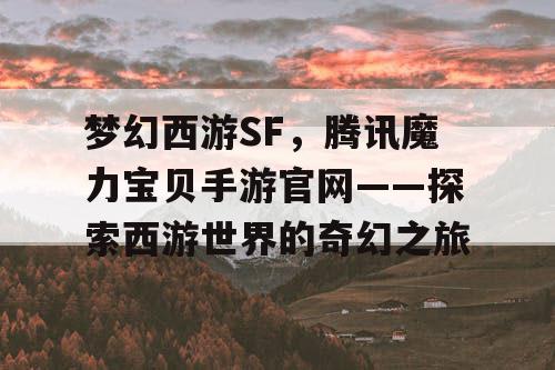 梦幻西游SF，腾讯魔力宝贝手游官网——探索西游世界的奇幻之旅