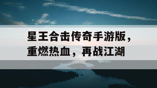 星王合击传奇手游版，重燃热血，再战江湖