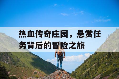 热血传奇庄园，悬赏任务背后的冒险之旅