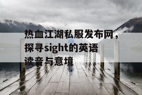 热血江湖私服发布网，探寻sight的英语读音与意境