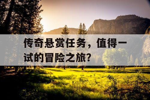 传奇悬赏任务，值得一试的冒险之旅？